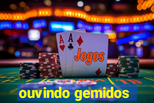 ouvindo gemidos